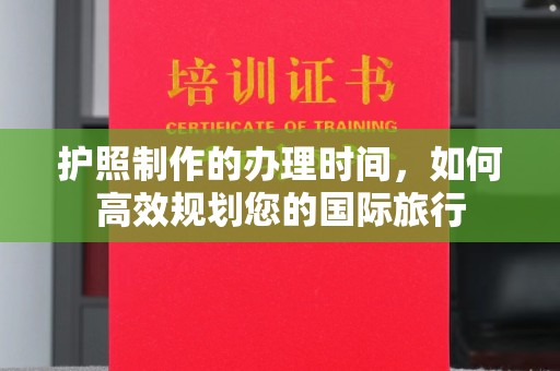 绥阳护照制作的办理时间，如何高效规划您的国际旅行