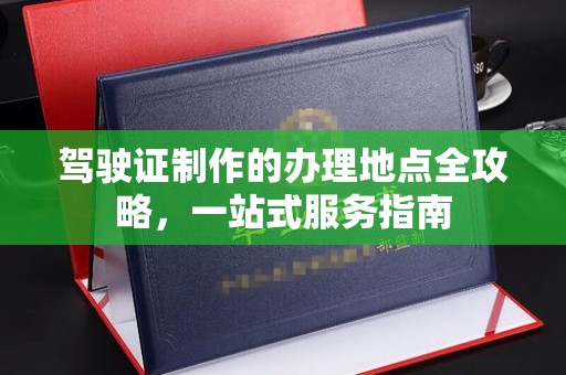 绥阳驾驶证制作的办理地点全攻略，一站式服务指南