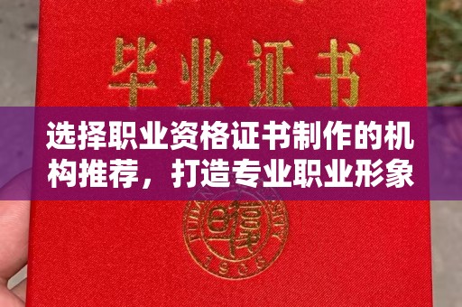 绥阳选择职业资格证书制作的机构推荐，打造专业职业形象
