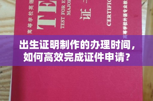 绥阳出生证明制作的办理时间，如何高效完成证件申请？