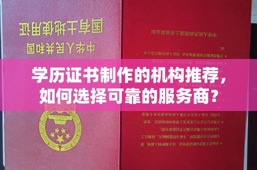 绥阳学历证书制作的机构推荐，如何选择可靠的服务商？