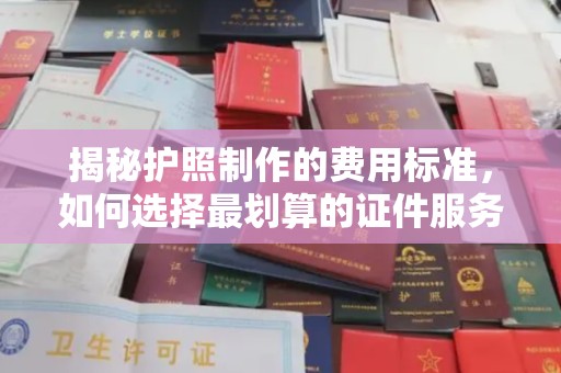绥阳揭秘护照制作的费用标准，如何选择最划算的证件服务？