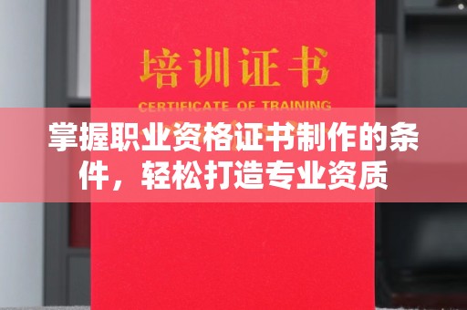 绥阳掌握职业资格证书制作的条件，轻松打造专业资质