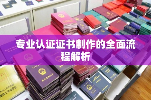 绥阳专业认证证书制作的全面流程解析