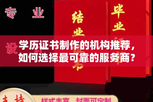 绥阳学历证书制作的机构推荐，如何选择最可靠的服务商？