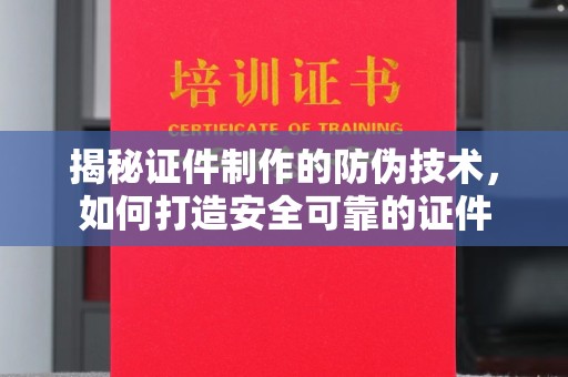 绥阳揭秘证件制作的防伪技术，如何打造安全可靠的证件