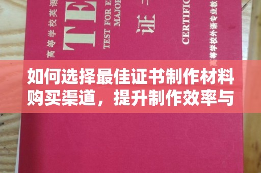 绥阳如何选择最佳证书制作材料购买渠道，提升制作效率与质量