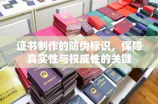 绥阳证书制作的防伪标识，保障真实性与权威性的关键