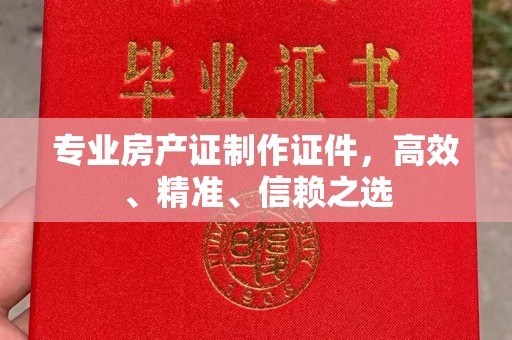 绥阳专业房产证制作证件，高效、精准、信赖之选