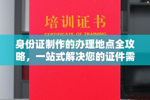 绥阳身份证制作的办理地点全攻略，一站式解决您的证件需求