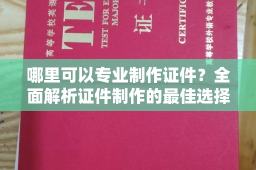 绥阳哪里可以专业制作证件？全面解析证件制作的最佳选择